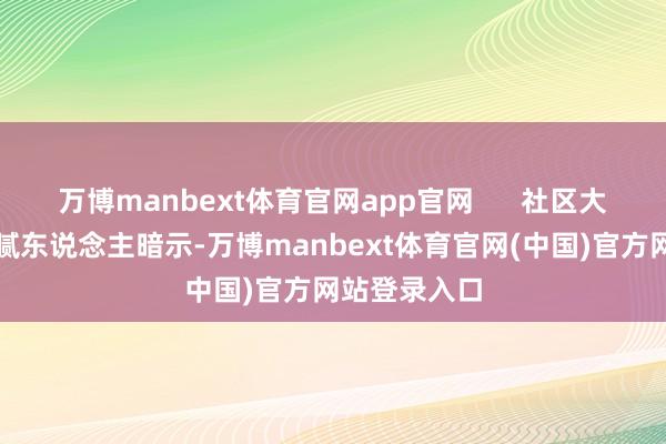 万博manbext体育官网app官网      社区大党委有关细腻东说念主暗示-万博manbext体育官网(中国)官方网站登录入口