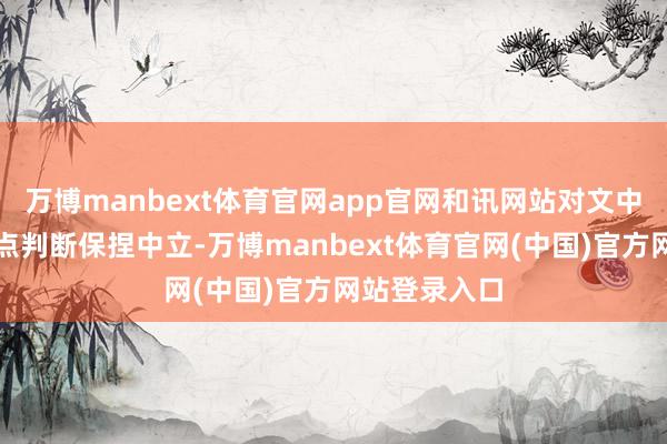 万博manbext体育官网app官网和讯网站对文中报告、不雅点判断保捏中立-万博manbext体育官网(中国)官方网站登录入口
