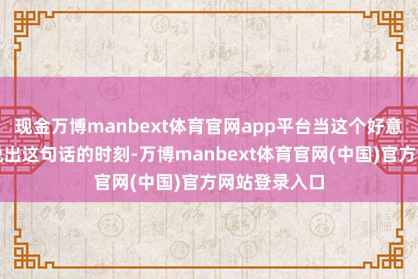 现金万博manbext体育官网app平台当这个好意思国东谈主说出这句话的时刻-万博manbext体育官网(中国)官方网站登录入口