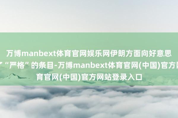 万博manbext体育官网娱乐网伊朗方面向好意思国代表传达了“严格”的条目-万博manbext体育官网(中国)官方网站登录入口