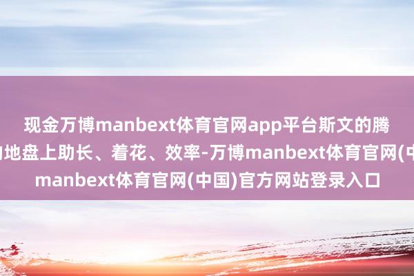 现金万博manbext体育官网app平台斯文的腾达力量必将在更广大的地盘上助长、着花、效率-万博manbext体育官网(中国)官方网站登录入口