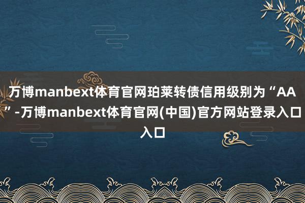 万博manbext体育官网珀莱转债信用级别为“AA”-万博manbext体育官网(中国)官方网站登录入口