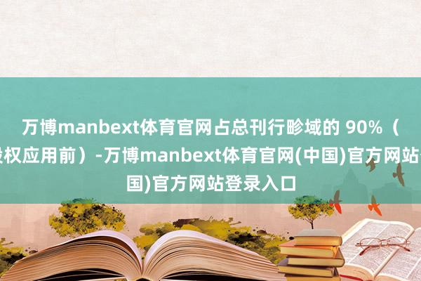 万博manbext体育官网占总刊行畛域的 90%（逾额配股权应用前）-万博manbext体育官网(中国)官方网站登录入口