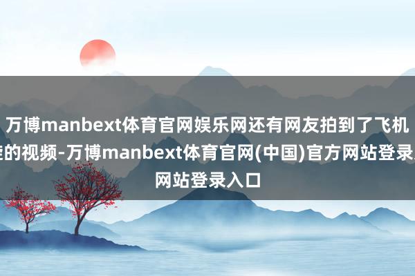万博manbext体育官网娱乐网还有网友拍到了飞机盘旋的视频-万博manbext体育官网(中国)官方网站登录入口