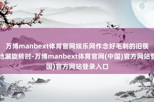 万博manbext体育官网娱乐网作念好毛刺的旧筷子伸进地漏旋转时-万博manbext体育官网(中国)官方网站登录入口