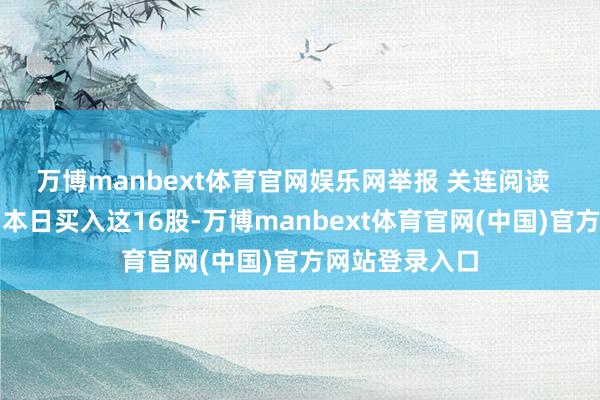 万博manbext体育官网娱乐网举报 关连阅读  龙虎榜丨机构本日买入这16股-万博manbext体育官网(中国)官方网站登录入口