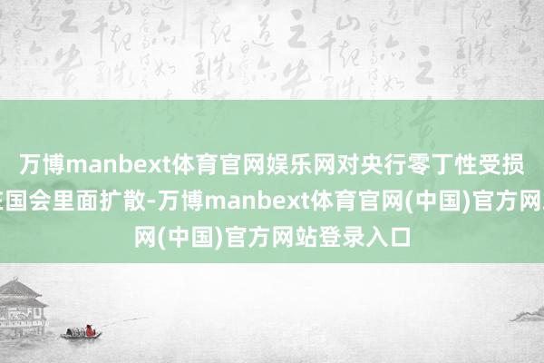 万博manbext体育官网娱乐网对央行零丁性受损的担忧也在国会里面扩散-万博manbext体育官网(中国)官方网站登录入口