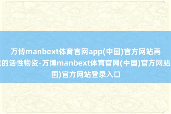 万博manbext体育官网app(中国)官方网站再看红衣里的活性物资-万博manbext体育官网(中国)官方网站登录入口