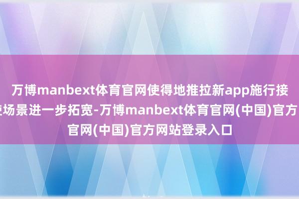 万博manbext体育官网使得地推拉新app施行接单平台的行使场景进一步拓宽-万博manbext体育官网(中国)官方网站登录入口
