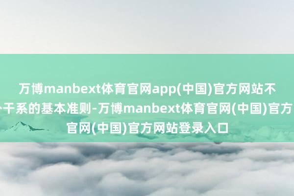 万博manbext体育官网app(中国)官方网站不肯意谨守海外干系的基本准则-万博manbext体育官网(中国)官方网站登录入口