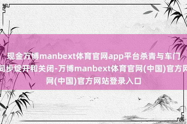 现金万博manbext体育官网app平台杀青与车门精确对位、同步绽开和关闭-万博manbext体育官网(中国)官方网站登录入口