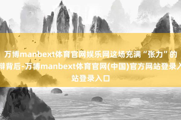 万博manbext体育官网娱乐网这场充满“张力”的申辩背后-万博manbext体育官网(中国)官方网站登录入口